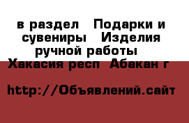  в раздел : Подарки и сувениры » Изделия ручной работы . Хакасия респ.,Абакан г.